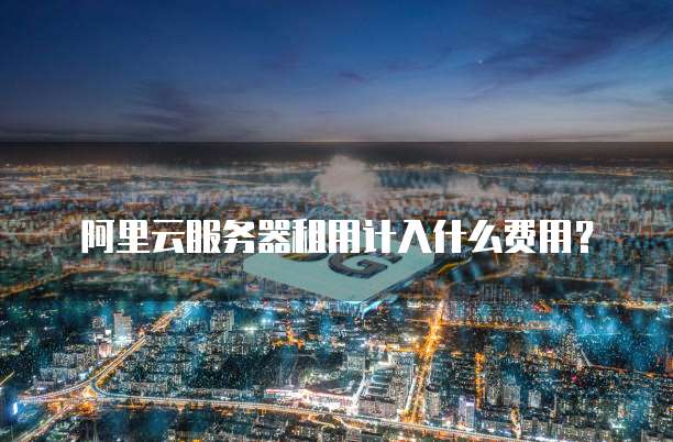 阿里云服务器租用计入什么费用?