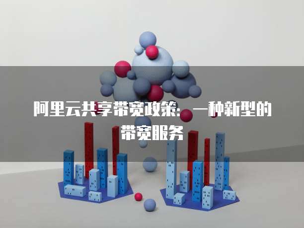 阿里云共享带宽政策：一种新型的带宽服务