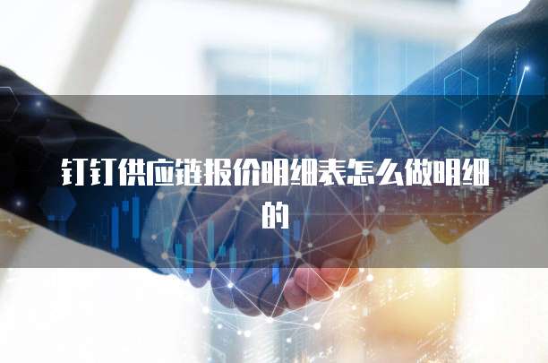 钉钉供应链报价明细表怎么做明细的