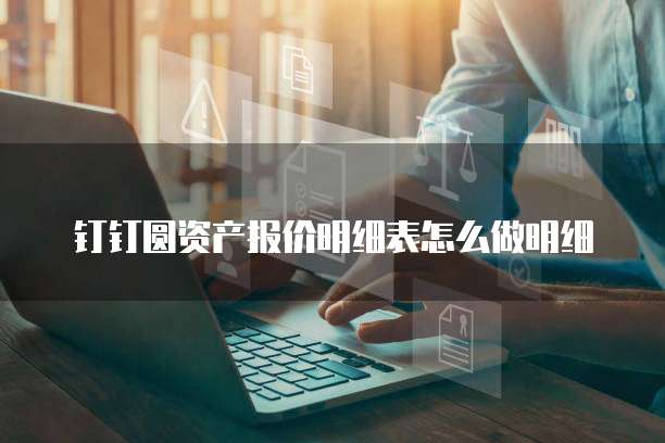 钉钉圆资产报价明细表怎么做明细