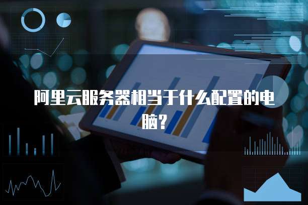 阿里云服务器相当于什么配置的电脑?