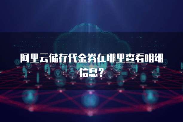 阿里云储存代金券在哪里查看明细信息?