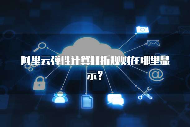 阿里云弹性计算打折规则在哪里显示?