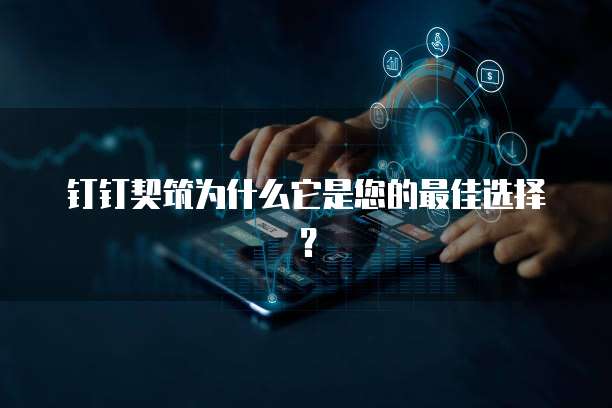 钉钉契筑为什么它是您的最佳选择?