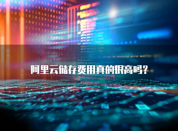 阿里云储存费用真的很高吗?