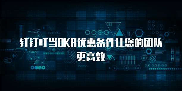 钉钉叮当OKR优惠条件让您的团队更高效