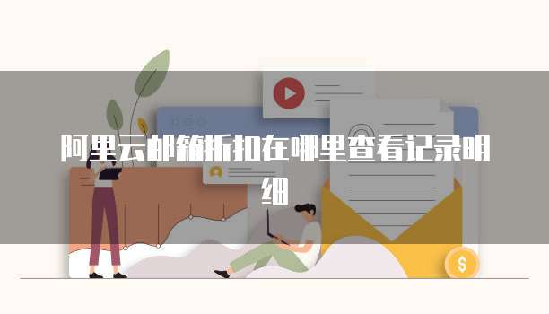 阿里云邮箱折扣在哪里查看记录明细