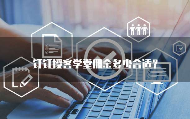 钉钉授客学堂佣金多少合适？