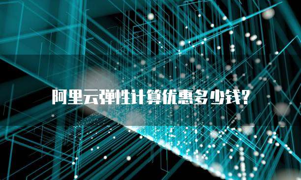 阿里云弹性计算优惠多少钱?