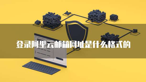 登录阿里云邮箱网址是什么格式的