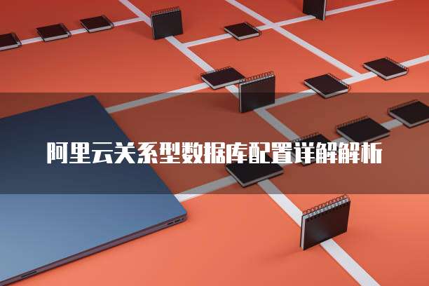 阿里云关系型数据库配置详解解析