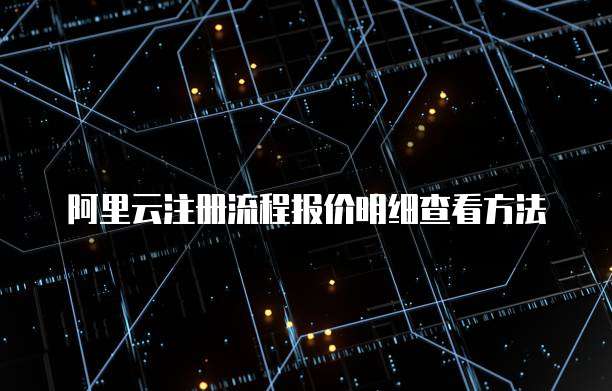 阿里云注册流程报价明细查看方法
