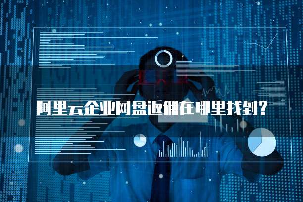 阿里云企业网盘返佣在哪里找到?