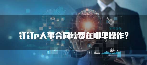 钉钉e人事合同续费在哪里操作？