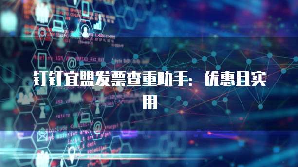 钉钉宜盟发票查重助手:优惠且实用