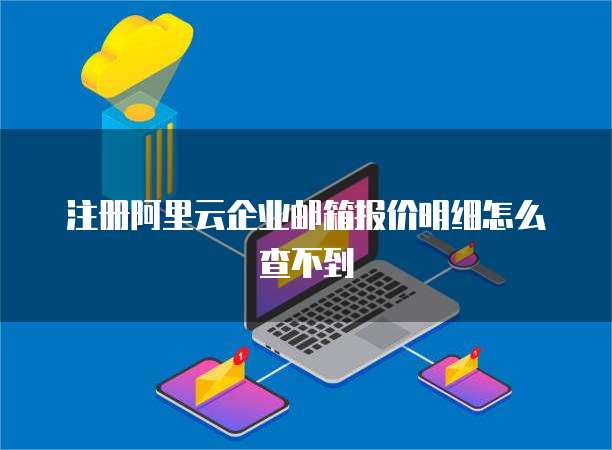 注册阿里云企业邮箱报价明细怎么查不到