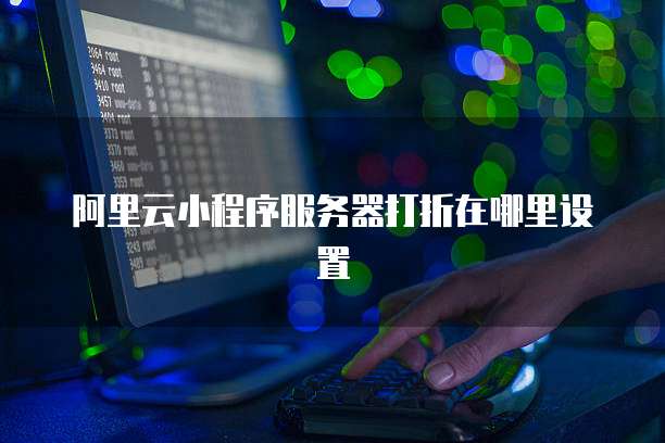 阿里云小程序服务器打折在哪里设置