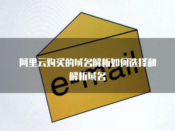 阿里云购买的域名解析如何选择和解析域名