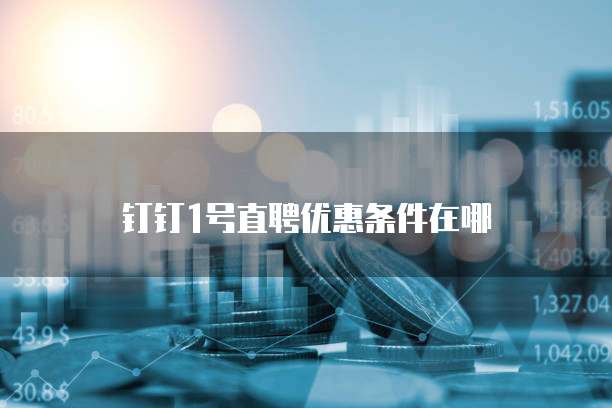 钉钉1号直聘优惠条件在哪