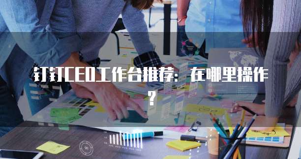 钉钉CEO工作台推荐:在哪里操作?