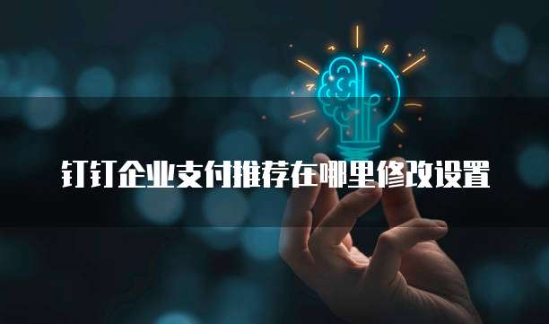 钉钉企业支付推荐在哪里修改设置