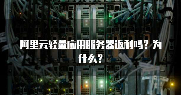 阿里云轻量应用服务器返利吗?为什么?