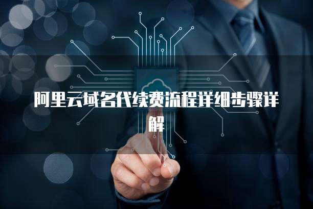 阿里云域名代续费流程详细步骤详解