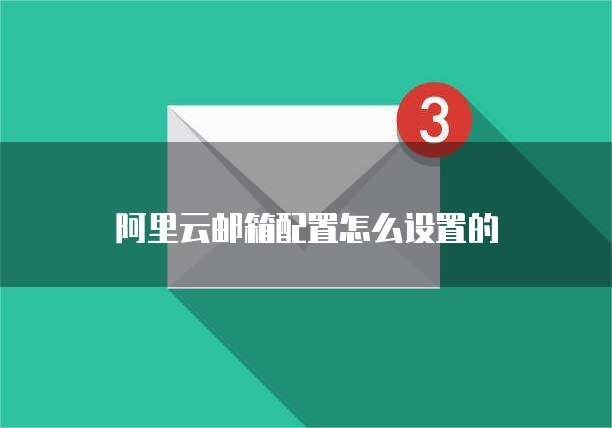 阿里云邮箱配置怎么设置的