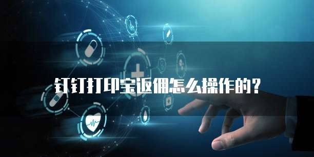 钉钉打印宝返佣怎么操作的?
