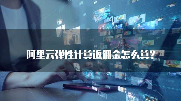 阿里云弹性计算返佣金怎么算?