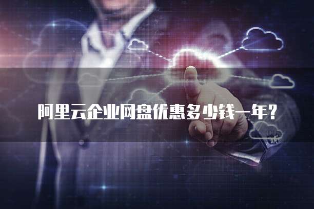 阿里云企业网盘优惠多少钱一年？