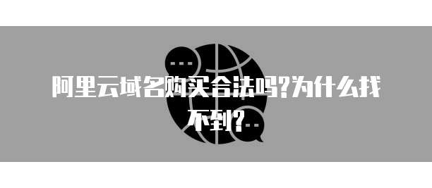 阿里云域名购买合法吗?为什么找不到?