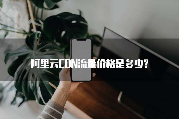 阿里云CDN流量价格是多少?