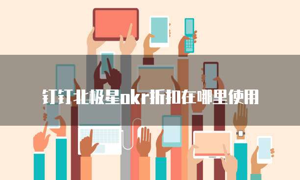 钉钉北极星okr折扣在哪里使用