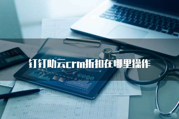 钉钉助云crm折扣在哪里操作