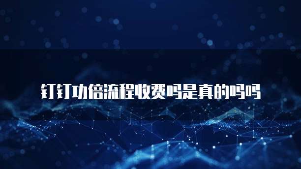 钉钉功倍流程收费吗是真的吗吗