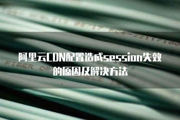 阿里云CDN配置造成session失效的原因及解决方法