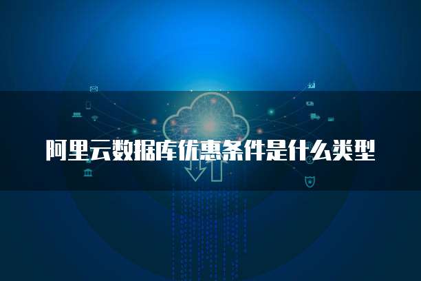 阿里云数据库优惠条件是什么类型