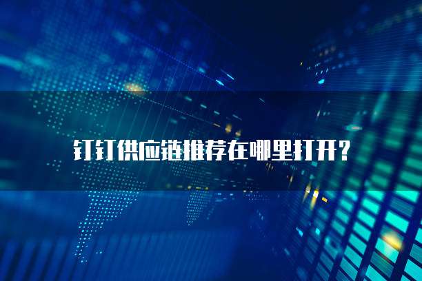 钉钉供应链推荐在哪里打开?