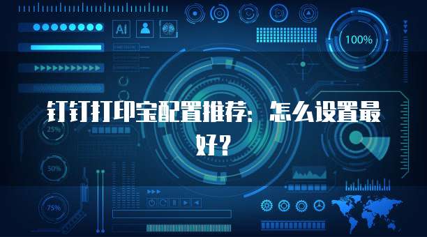 钉钉打印宝配置推荐:怎么设置最好?