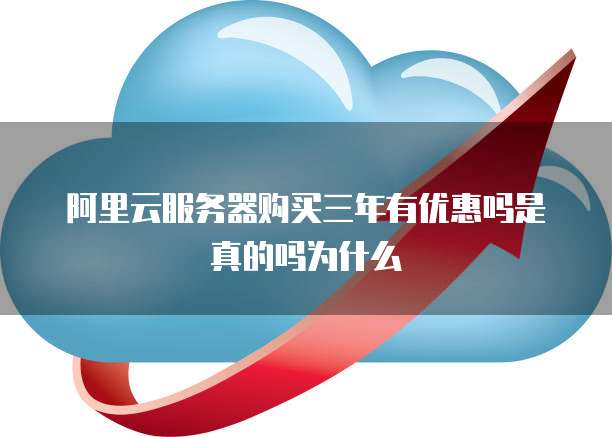 阿里云服务器购买三年有优惠吗是真的吗为什么