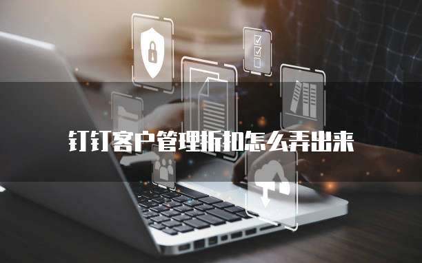 钉钉客户管理折扣怎么弄出来