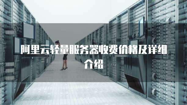 阿里云轻量服务器收费价格及详细介绍