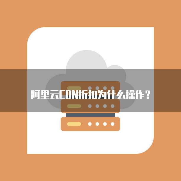 阿里云CDN折扣为什么操作?