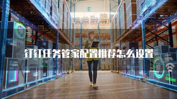 钉钉任务管家配置推荐怎么设置
