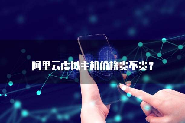阿里云虚拟主机价格贵不贵？