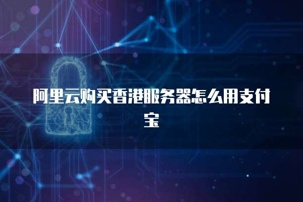阿里云购买香港服务器怎么用支付宝