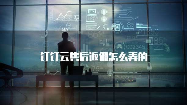 钉钉云售后返佣怎么弄的