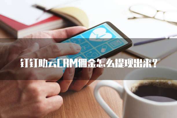 钉钉助云CRM佣金怎么提现出来?
