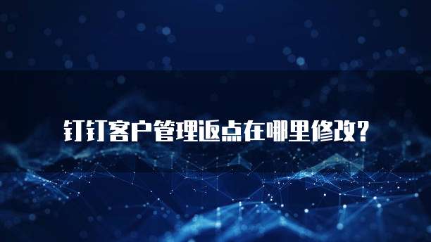 钉钉客户管理返点在哪里修改?